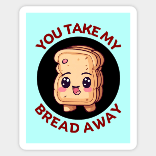 You Take My Bread Away | Bread Pun Sticker